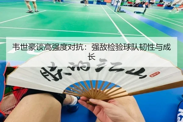 韦世豪谈高强度对抗：强敌检验球队韧性与成长