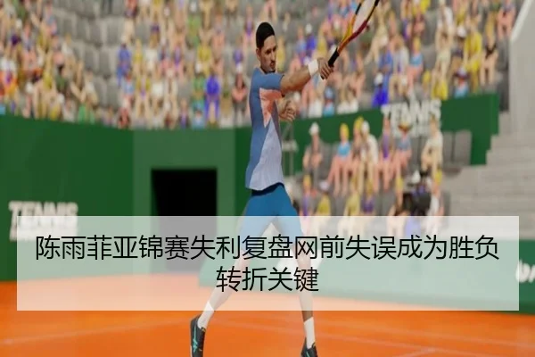 陈雨菲亚锦赛失利复盘网前失误成为胜负转折关键
